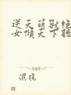 逆天萌兽绝世妖女倾天下听书