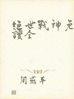 绝世战神免费阅读全