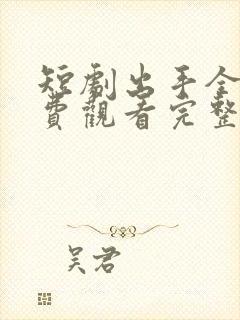 短剧出手全集免费观看完整版