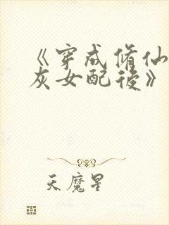 《穿成修仙文炮灰女配后》