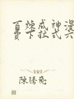 百炼成神漫画免费下拉式六漫
