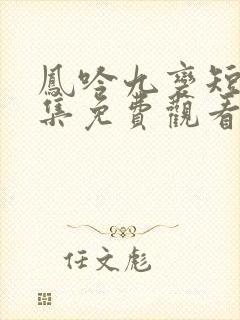 凤吟九变短剧全集免费观看