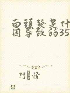 白头发是什么原因导致的35岁