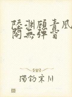 陆渊顾青凰笔趣阁无弹窗