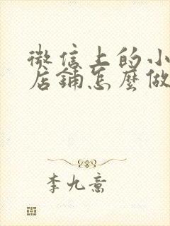 微信上的小程序店铺怎么做