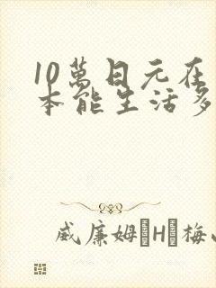 10万日元在日本能生活多久