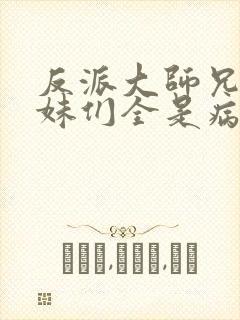 反派大师兄.师妹们全是病娇