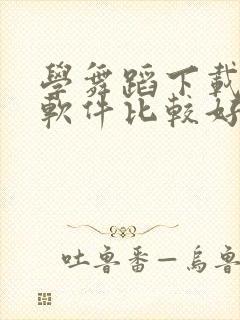 学舞蹈下载什么软件比较好免费