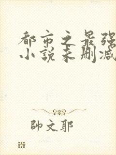 都市之最强狂兵小说未删减在线看