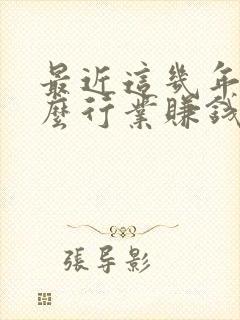 最近这几年做什么行业赚钱