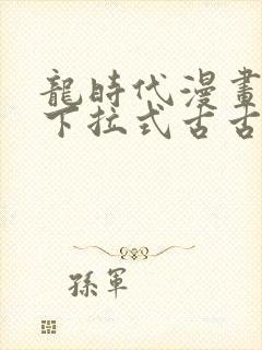 龙时代漫画免费下拉式古古漫画网