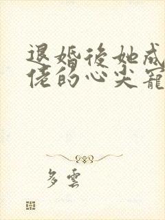 退婚后她成了大佬的心尖宠