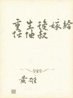 重生后嫁给了前任他叔