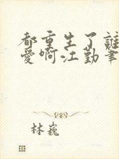 都重生了谁谈恋爱啊江勤笔趣阁