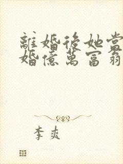 离婚后她当场闪婚亿万富翁免费