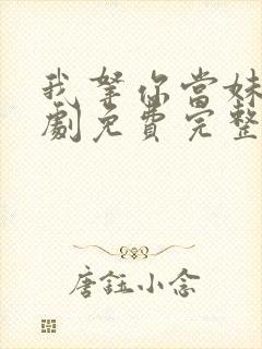 我拿你当妹妹短剧免费完整版