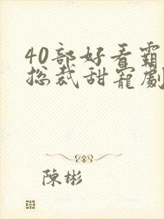 40部好看霸道总裁甜宠剧