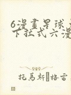 6漫画星球免费下拉式六漫画