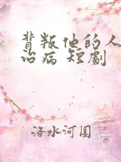 背叛他的人求他治病 短剧