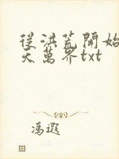 从洪荒开始到诸天万界txt