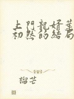 上门龙婿叶辰萧初然的结局