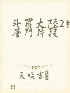 斗罗大陆2绝世唐门片段