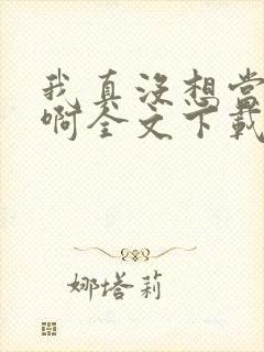 我真没想当皇帝啊全文下载