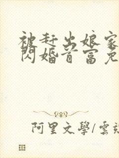 被赶出娘家当天闪婚首富免费阅读