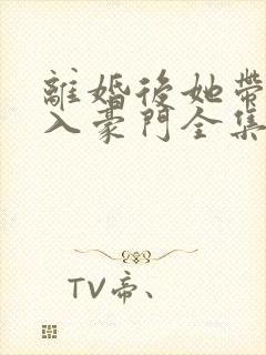 离婚后她带崽嫁入豪门全集短剧在线观看