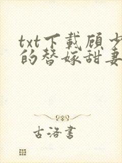 txt下载顾少的替嫁甜妻