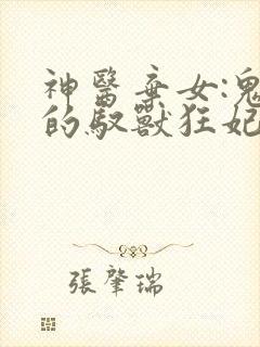 神医弃女:鬼帝的驭兽狂妃小说免费阅读