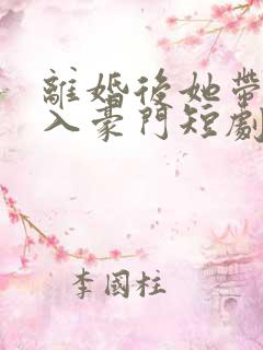 离婚后她带崽嫁入豪门短剧免费全集