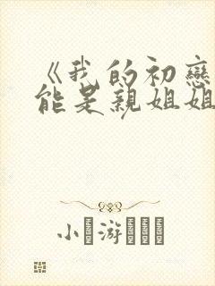 《我的初恋不可能是亲姐姐》