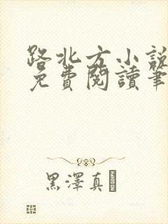 路北方小说全文免费阅读笔趣阁