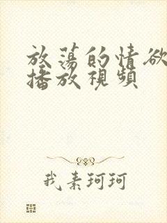 放荡的情欲在线播放视频