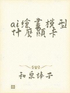 ai绘画模型用什么显卡