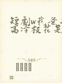 短剧w我爸二婚高冷校花是我妹》