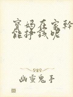 宝妈在家干点啥能挣钱呢