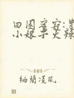 田园蜜宠:农家小娘子火辣辣漫画
