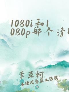 1080i和1080p哪个清晰度高