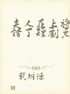 夫人在上将军知错了短剧免费播放