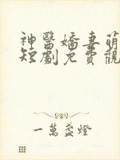 神医娇妻萌萌哒短剧免费观看