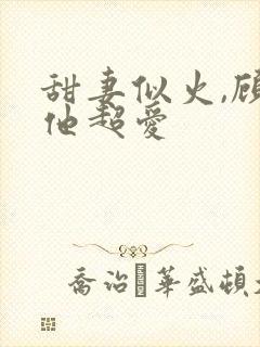 甜妻似火,顾总他超爱