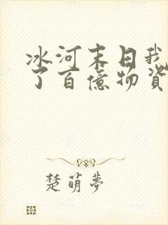 冰河末日我囤积了百亿物资txt