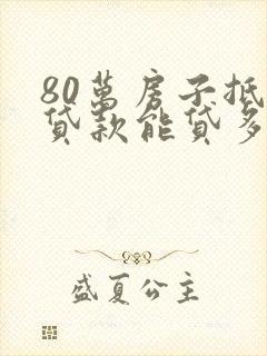 80万房子抵押贷款能贷多少钱