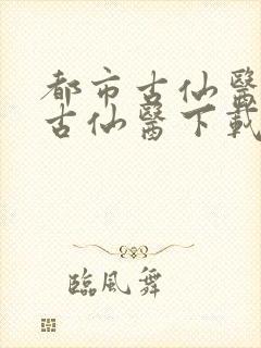 都市古仙医都市古仙医下载