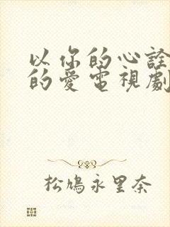 以你的心诠释我的爱电视剧未删减