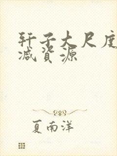 轩子大尺度无删减资源