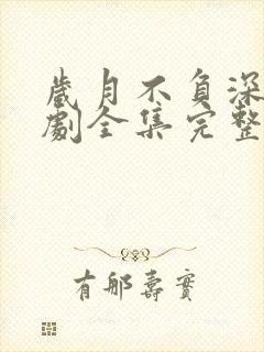 岁月不负深情短剧全集完整版