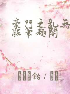 豪门之乱无删减版笔趣阁